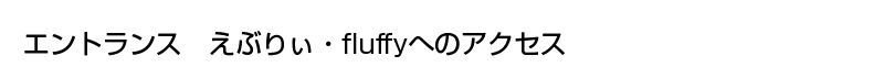 エントランス えぶりぃへのアクセス」