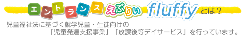 エントランスとは？児童福祉法に基づく｢児童発達支援事業｣と「放課後等デイサービス」を行うサービス施設です。