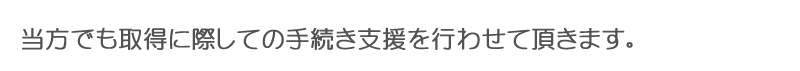 当方でも取得に際しての手続き支援を行わせて頂きます。